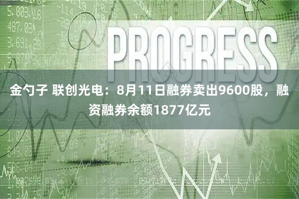 金勺子 联创光电:8月11日融券卖出9600股,融资融券余额1877亿元