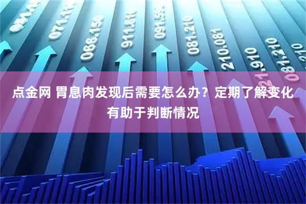 点金网 胃息肉发现后需要怎么办？定期了解变化有助于判断情况