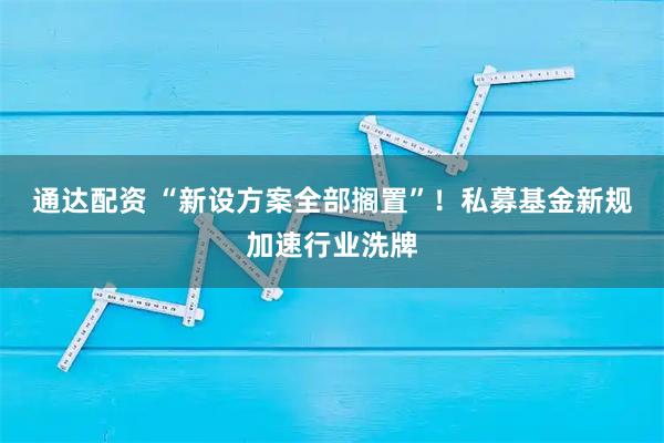通达配资 “新设方案全部搁置”！私募基金新规加速行业洗牌