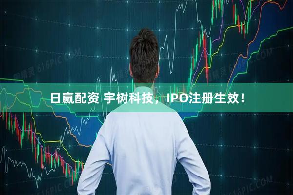 日赢配资 宇树科技，IPO注册生效！